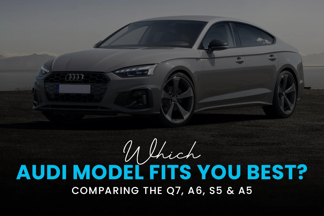 Which Audi Model Fits You Best? Comparing the Q7, A6, S5 