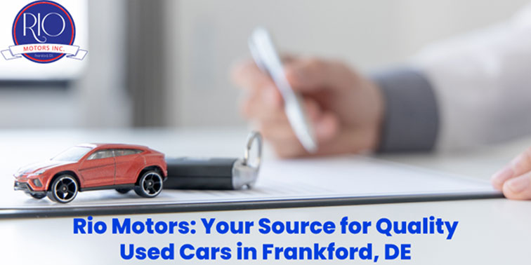 Finding Your Perfect Pre-Owned Vehicle in Frankford, DE: A Step-by-Step Guide from Rio Motors