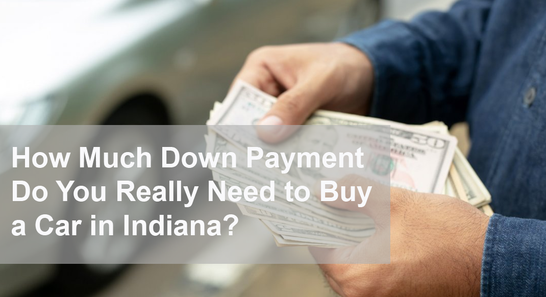 Customer counting cash for a car down payment with text overlay asking how much down is needed to buy a car in Indiana.